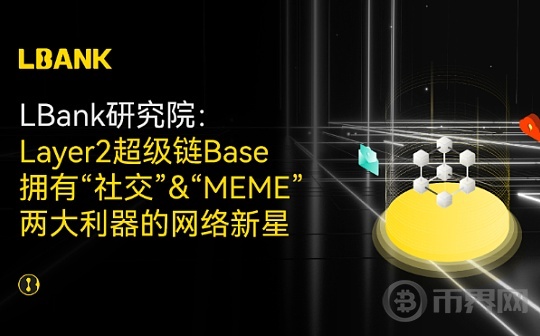 LBank研究院：Layer2超级链Base｜拥有“社交” “MEME”两大利器的网络新星图标